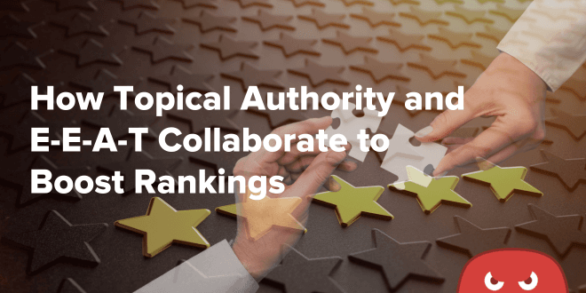 How Topical Authority and E-E-A-T Collaborate to Boost Rankings