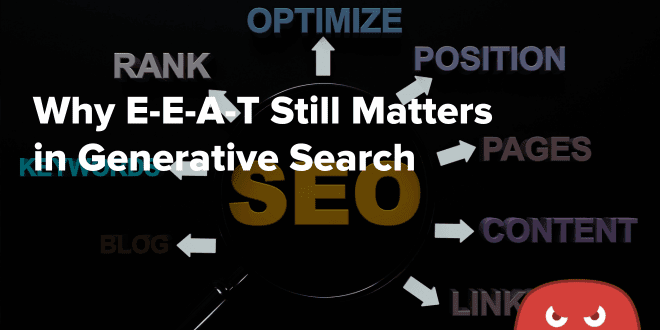 Why E-E-A-T Still Matters in Generative Search