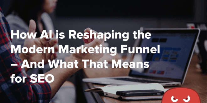 How AI is Reshaping the Modern Marketing Funnel – And What That Means for SEO